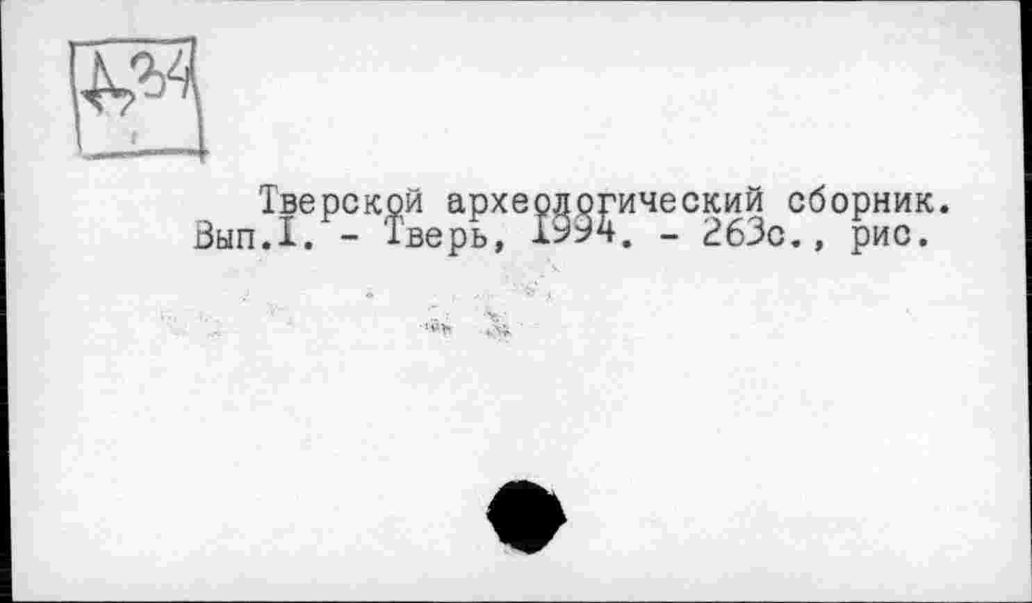 ﻿Тверской археологический сборник. Вып.1. - Тверь, 1994. - £63с., рис.
•'Vb